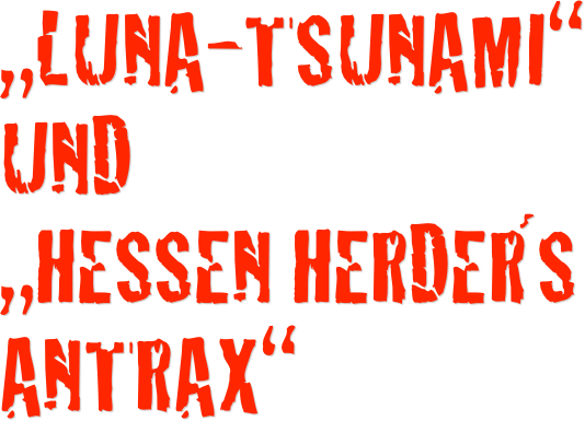 „Luna-tsunami“ 
und 
„Hessen Herder´s Antrax“
